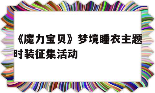 《魔力宝物》梦境寝衣主题时拆征集活动的简单介绍