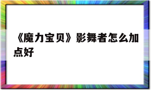 《魔力宝物》影舞者怎么加点好-魔力宝物影舞者怎么加点都雅