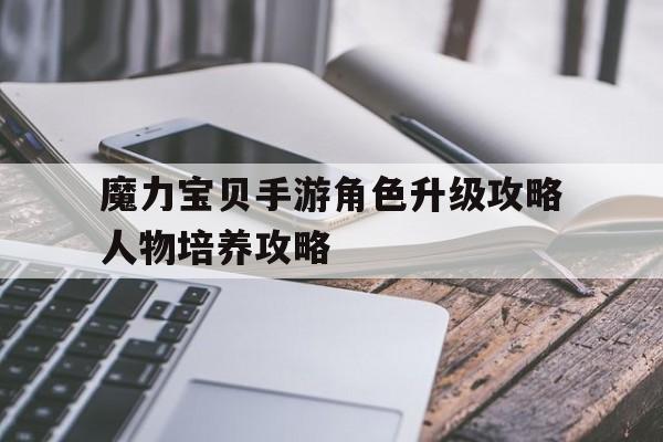 魔力宝物手游角色晋级攻略人物培育攻略的简单介绍