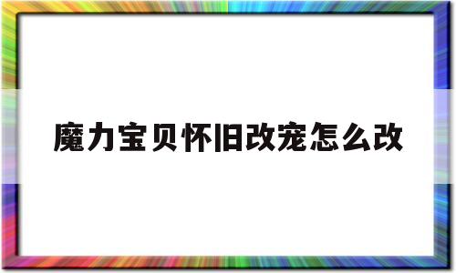 魔力宝物怀旧改宠怎么改-魔力宝物怀旧革新宠物档位