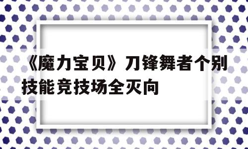 包罗《魔力宝物》刀锋舞者个别技能竞技场全灭向的词条