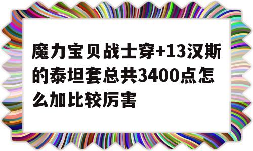 包罗魔力宝物兵士穿+13汉斯的泰坦套总共3400点怎么加比力凶猛的词条