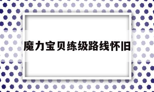 魔力宝物练级道路怀旧-魔力宝物练级道路怀旧攻略