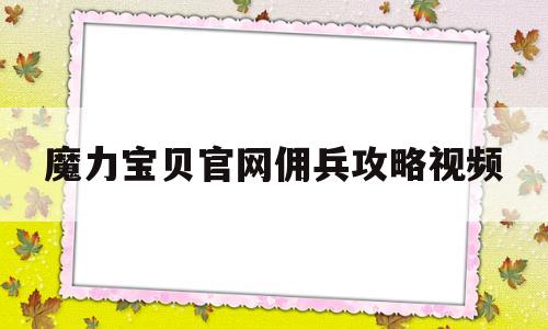 魔力宝物官网佣兵攻略视频-魔力宝物手游雇佣兵卡在哪里用