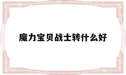 魔力宝物兵士转什么好-魔力宝物兵士转什么好一点