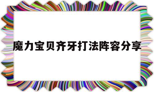 魔力宝物齐牙打法阵容分享-魔力宝物齐牙打法阵容分享怎么打