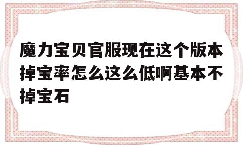 包罗魔力宝物官服如今那个版本掉宝率怎么那么低啊根本不掉宝石的词条