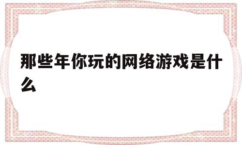 那些年你玩的收集游戏是什么-那些年你玩的收集游戏是什么意思