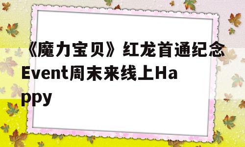 关于《魔力宝物》红龙首通纪念Event周末来线上Happy的信息