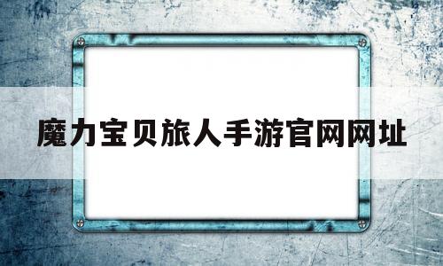 魔力宝物旅人手游官网网址-魔力宝物ip新做 魔力宝物旅人