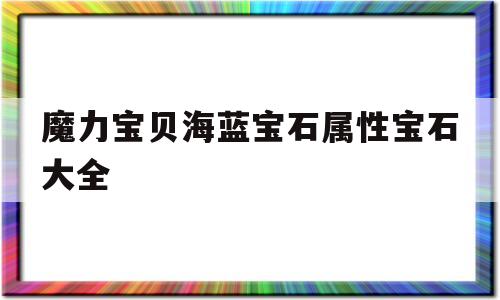 魔力宝物海蓝宝石属性宝石大全的简单介绍