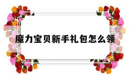 魔力宝物新手礼包怎么领-魔力宝物新手礼包怎么领的