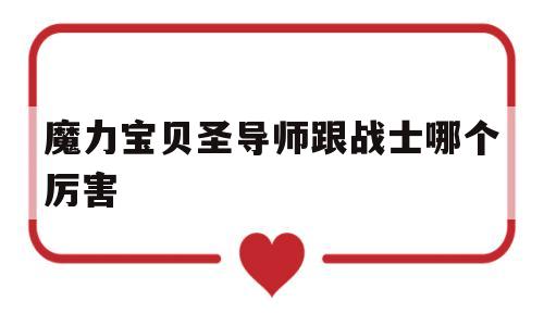 魔力宝物圣导师跟兵士哪个凶猛-魔力宝物圣导师跟兵士哪个凶猛一点