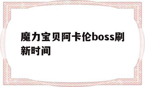 魔力宝物阿卡伦boss刷新时间-魔力宝物阿卡伦boss刷新时间表