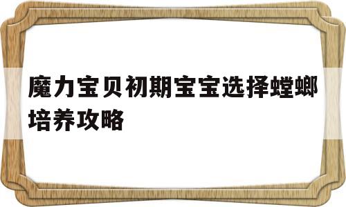 关于魔力宝物初期宝宝选择螳螂培育攻略的信息