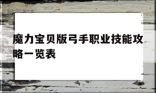 关于魔力宝物版射手职业技能攻略一览表的信息