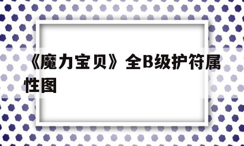 包罗《魔力宝物》全B级护符属性图的词条