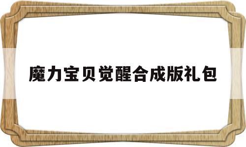 魔力宝物醒觉合成版礼包-魔力宝物醒觉兑换码有哪些