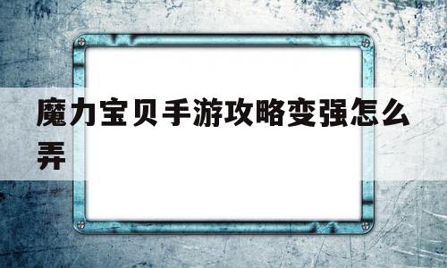 魔力宝物手游攻略变强怎么弄-魔力宝物手游攻略变强怎么弄的