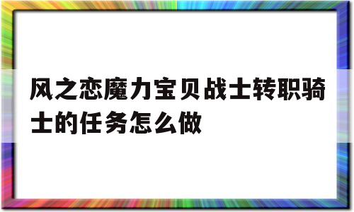 关于风之恋魔力宝物兵士转职骑士的使命怎么做的信息