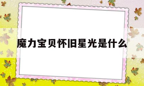 魔力宝物怀旧星光是什么-魔力宝物怀旧星光是什么职业