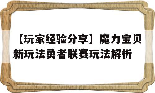 【玩家经历分享】魔力宝物新弄法勇者联赛弄法解析的简单介绍