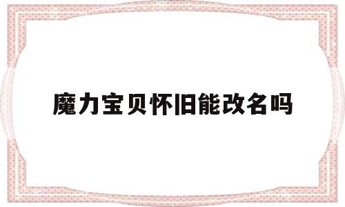 魔力宝物怀旧能改名吗-魔力宝物怀旧能够改动人物形象嘛