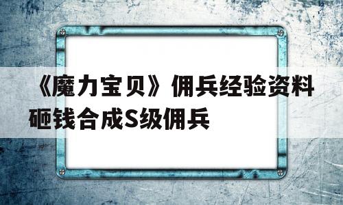 《魔力宝物》佣兵经历材料砸钱合成S级佣兵的简单介绍