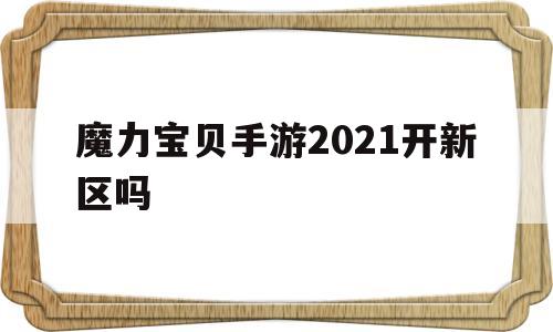 魔力宝物手游2021开新区吗-魔力宝物手游2020年新区布告