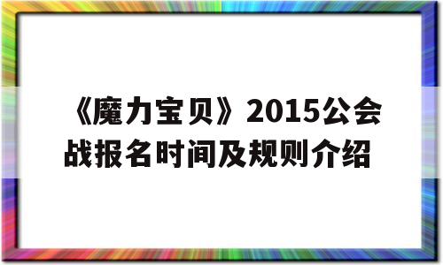 关于《魔力宝物》2015公会战报名时间及规则介绍的信息