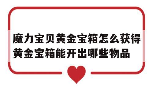 关于魔力宝物黄金宝箱怎么获得黄金宝箱能开出哪些物品的信息