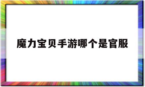 魔力宝物手游哪个是官服-魔力宝物手游2021开新区吗