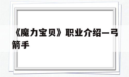 《魔力宝物》职业介绍—弓箭手的简单介绍