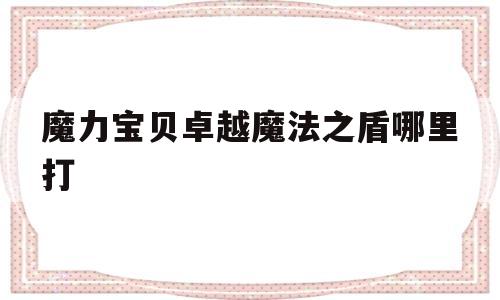 魔力宝物卓越魔法之盾哪里打-魔力宝物卓越魔法之盾哪里翻开