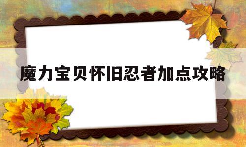 魔力宝物怀旧忍者加点攻略-魔力宝物怀旧忍者加点攻略大全