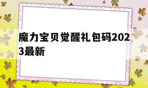 魔力宝物醒觉礼包码2023最新的简单介绍