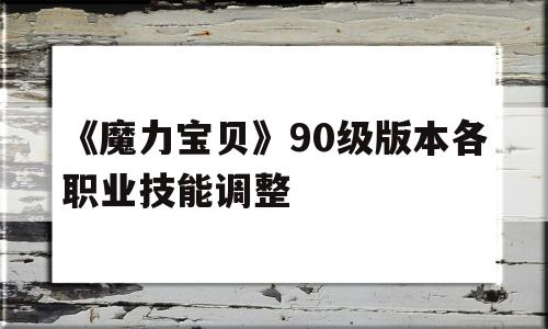 包罗《魔力宝物》90级版本各职业技能调整的词条