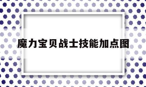 魔力宝物兵士技能加点图-魔力宝物兵士技能加点图表