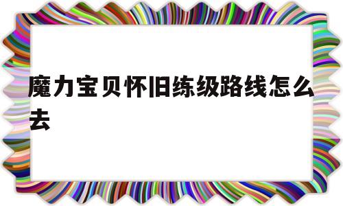 魔力宝物怀旧练级道路怎么去-魔力宝物怀旧练级道路2020