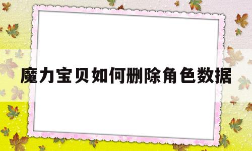 魔力宝物若何删除角色数据-魔力宝物怀旧怎么删除子账号