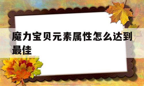 魔力宝物元素属性怎么到达更佳-魔力宝物元素属性怎么到达更佳的