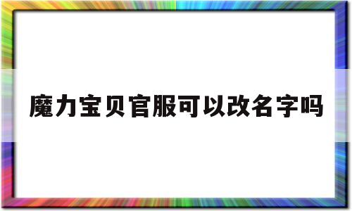 魔力宝物官服能够改名字吗-魔力宝物官服能够改名字吗知乎