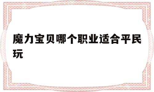 魔力宝物哪个职业合适布衣玩-魔力宝物哪个职业合适布衣玩家