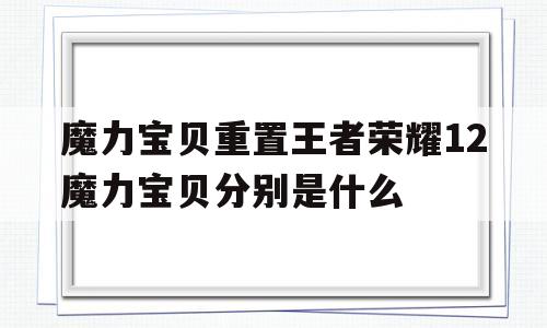 魔力宝物重置王者荣耀12魔力宝物别离是什么的简单介绍