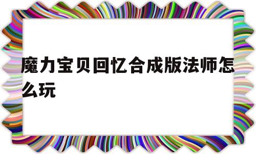 魔力宝物回忆合成版法师怎么玩-魔力宝物回忆合成版法师怎么玩视频