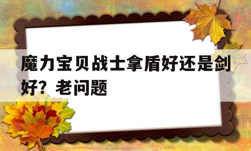 关于魔力宝物兵士拿盾好仍是剑好？老问题的信息