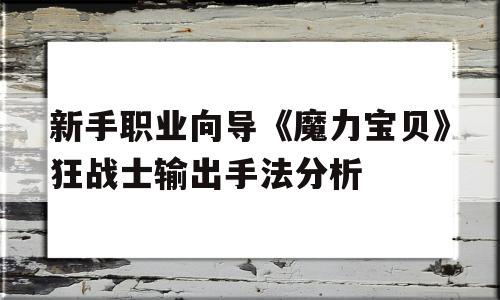 包罗新手职业领导《魔力宝物》狂兵士输出手法阐发的词条