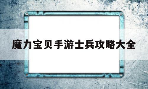 魔力宝物手游兵士攻略大全-魔力宝物手游兵士攻略大全图