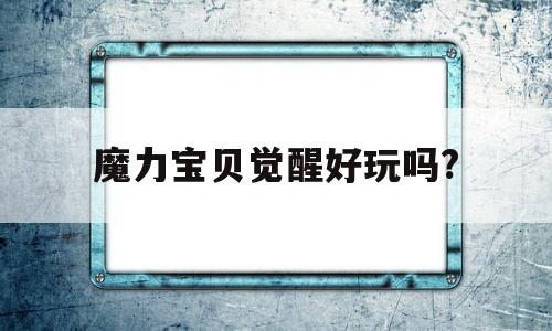 魔力宝物醒觉好玩吗?-魔力宝物醒觉 典范怀旧版