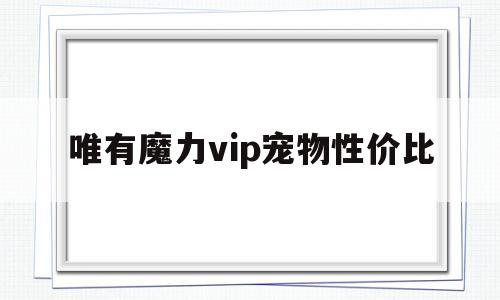 关于唯有魔力vip宠物性价比的信息